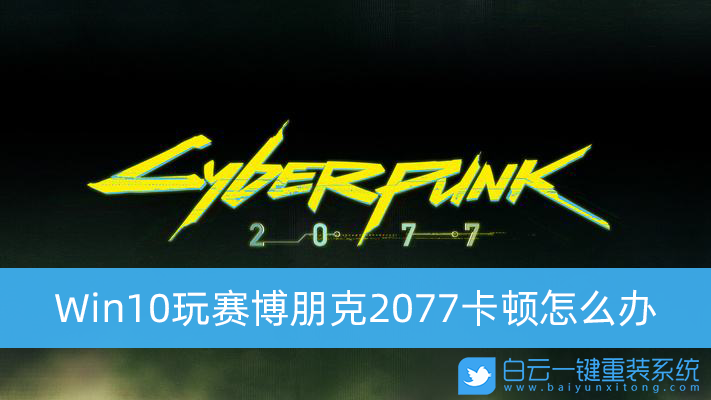 Win10,玩賽博朋克2077,Win10游戲,游戲優(yōu)化步驟